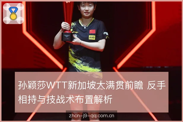 孙颖莎WTT新加坡大满贯前瞻 反手相持与技战术布置解析