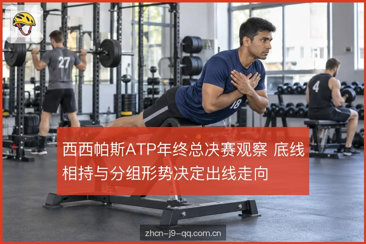 西西帕斯ATP年终总决赛观察 底线相持与分组形势决定出线走向