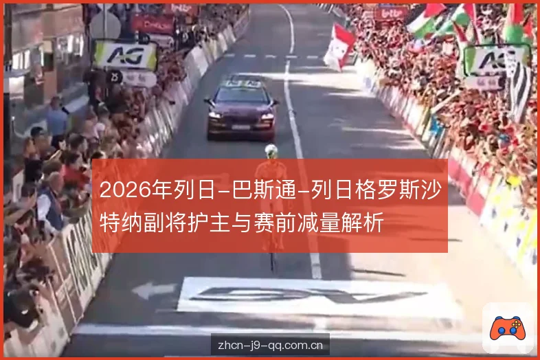 2026年列日-巴斯通-列日格罗斯沙特纳副将护主与赛前减量解析 2026年列日-巴斯通-列日格罗斯沙特纳副将护主与赛前减量解析
