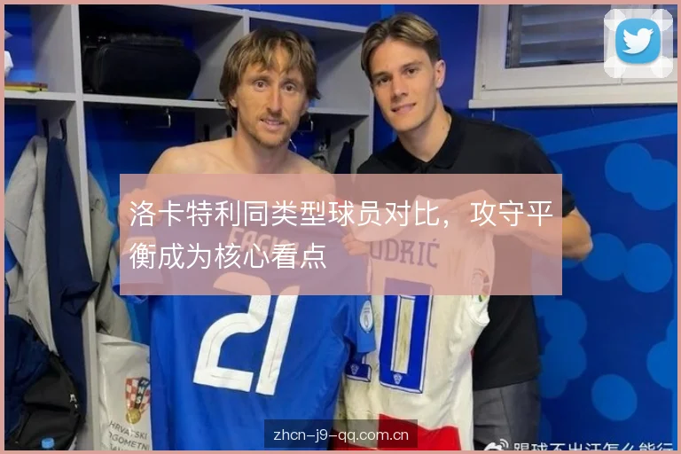 洛卡特利同类型球员对比，攻守平衡成为核心看点